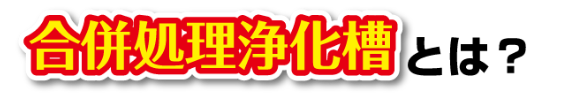 合併処理浄化槽とは?